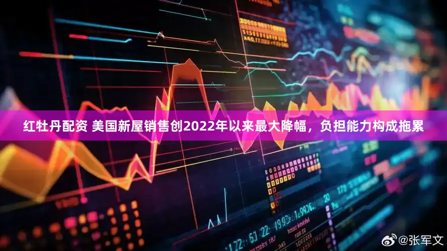 红牡丹配资 美国新屋销售创2022年以来最大降幅，负担能力构成拖累