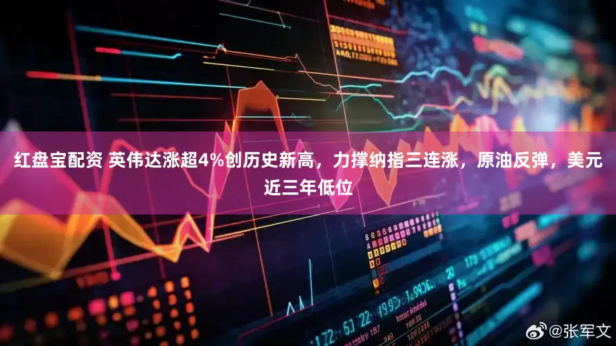 红盘宝配资 英伟达涨超4%创历史新高，力撑纳指三连涨，原油反弹，美元近三年低位