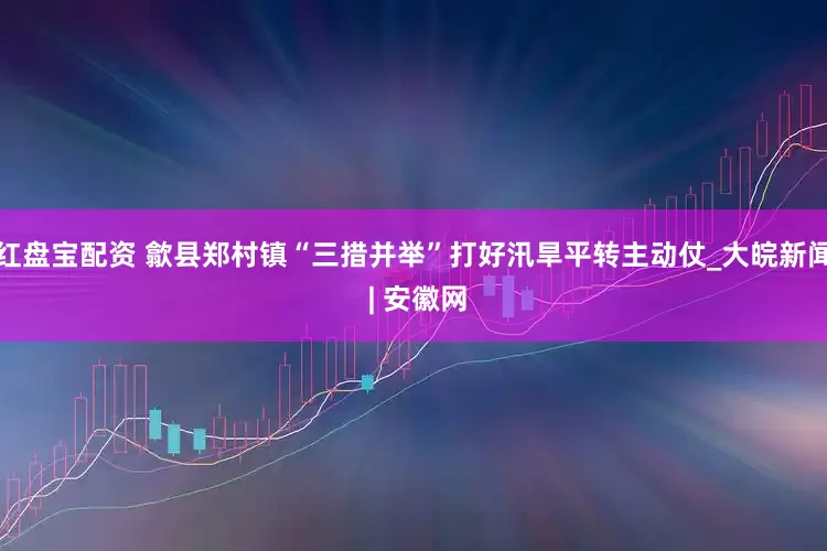 红盘宝配资 歙县郑村镇“三措并举”打好汛旱平转主动仗_大皖新闻 | 安徽网