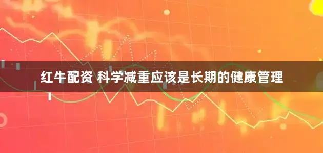 红牛配资 科学减重应该是长期的健康管理