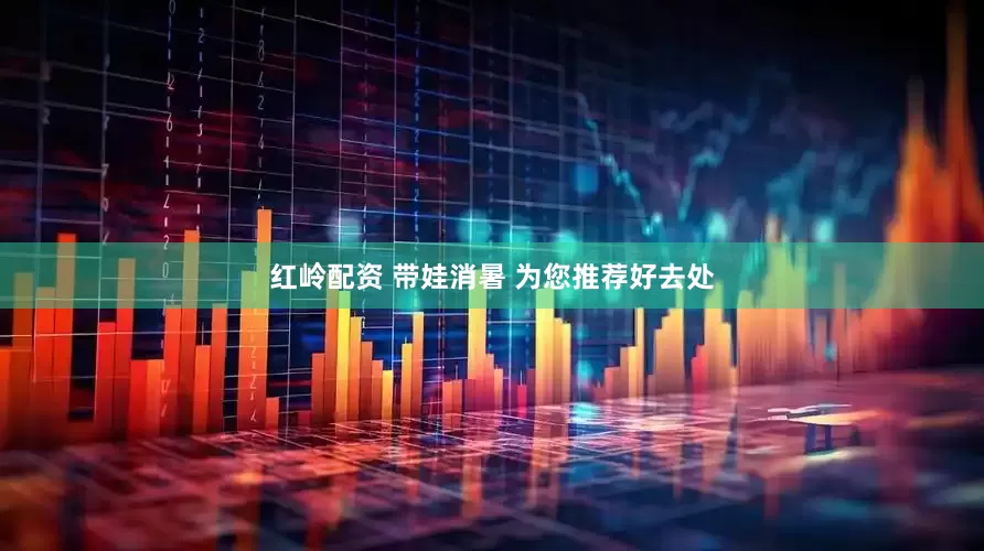 红岭配资 带娃消暑 为您推荐好去处