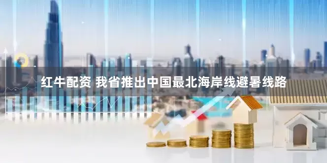 红牛配资 我省推出中国最北海岸线避暑线路