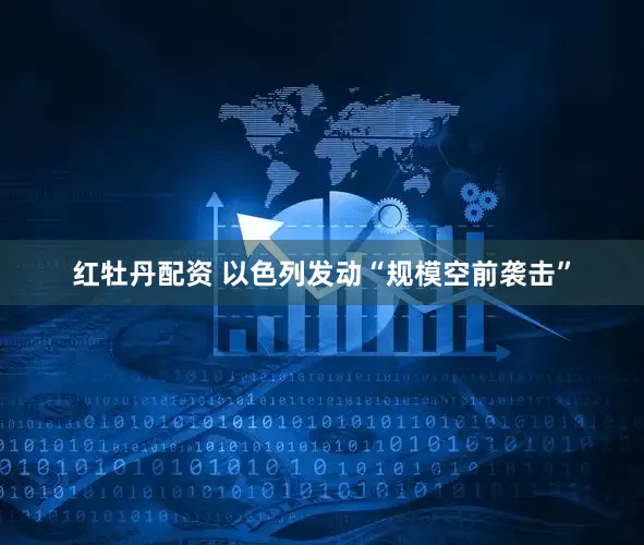 红牡丹配资 以色列发动“规模空前袭击”