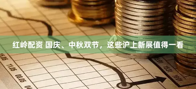 红岭配资 国庆、中秋双节，这些沪上新展值得一看