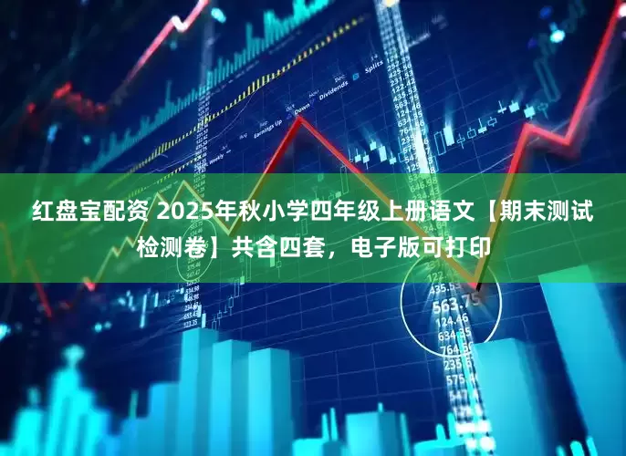 红盘宝配资 2025年秋小学四年级上册语文【期末测试检测卷】共含四套，电子版可打印