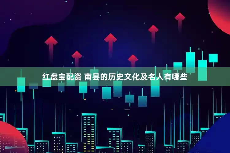 红盘宝配资 南县的历史文化及名人有哪些