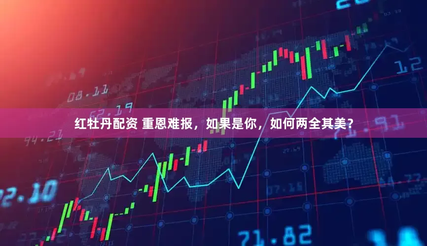 红牡丹配资 重恩难报，如果是你，如何两全其美？